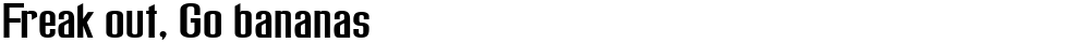 Freak out, Go bananas